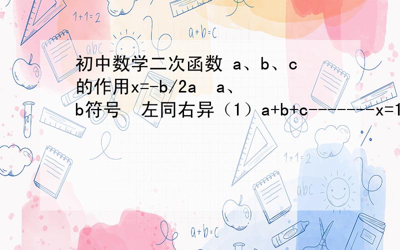 初中数学二次函数 a、b、c的作用x=-b/2a  a、b符号  左同右异（1）a+b+c-------x=1（2）a-b+c-------x=-11、2过x=1作x轴垂线观察（3）2a+b------x=-b/2ax=-1作抛物线交点位置能不能详细透彻的解释一下这是什