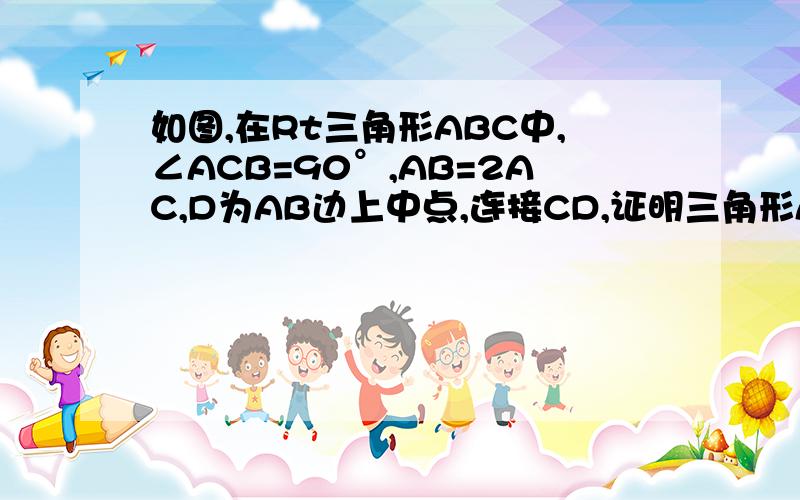 如图,在Rt三角形ABC中,∠ACB=90°,AB=2AC,D为AB边上中点,连接CD,证明三角形ADC为等边三角形