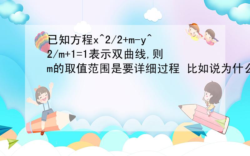 已知方程x^2/2+m-y^2/m+1=1表示双曲线,则m的取值范围是要详细过程 比如说为什么(m+2)(m+1)>0或