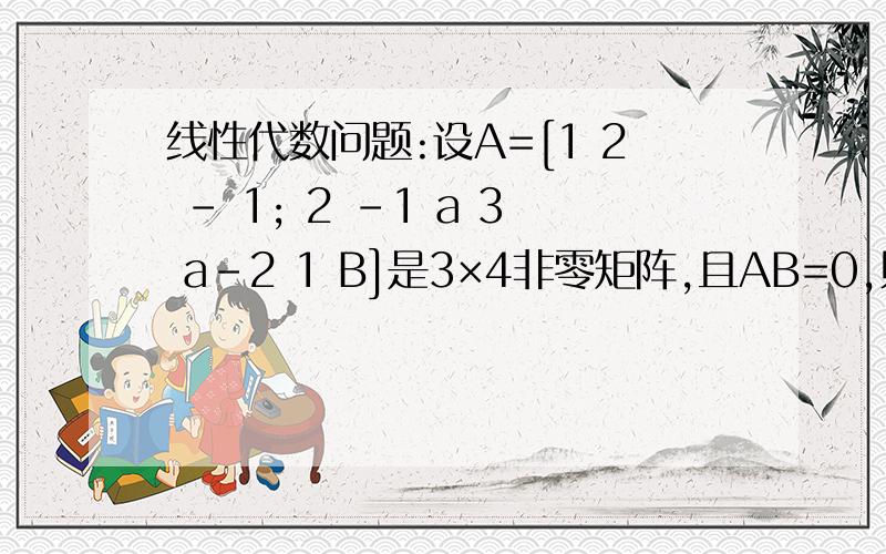 线性代数问题:设A=[1 2 - 1; 2 -1 a 3 a-2 1 B]是3×4非零矩阵,且AB=0,则必有