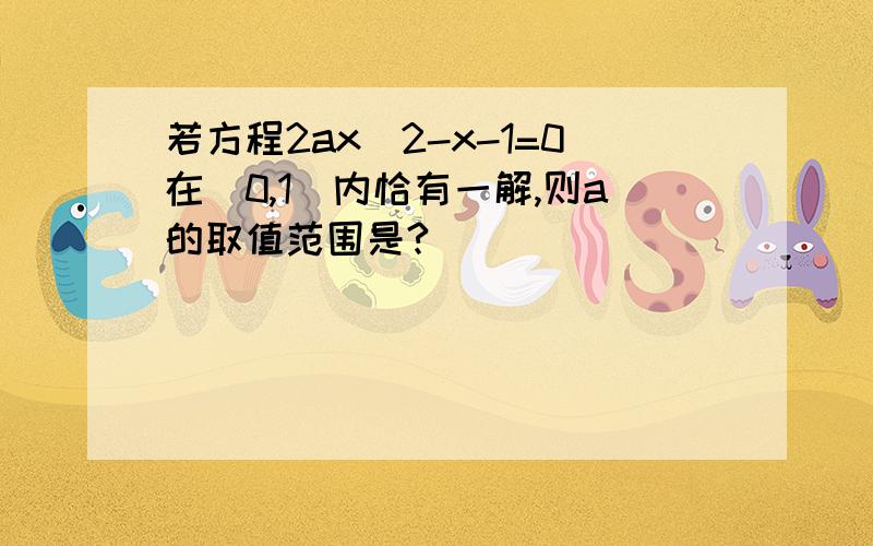 若方程2ax^2-x-1=0在(0,1)内恰有一解,则a的取值范围是?