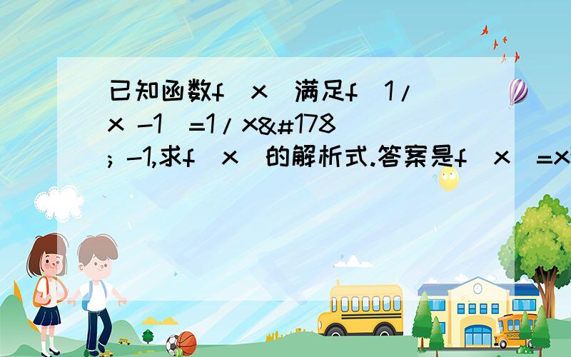 已知函数f(x)满足f(1/x -1)=1/x² -1,求f(x)的解析式.答案是f(x)=x²+2x.