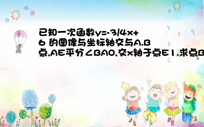 已知一次函数y=-3/4x+6 的图像与坐标轴交与A.B点,AE平分∠BAO,交x轴于点E1.求点B坐标2.求直线AE的表达式3.过点B做BF⊥AE垂足为F,联结OF,试判断△OFB的形状,并求△OFB的面积4.若将已知条件“AE平分∠