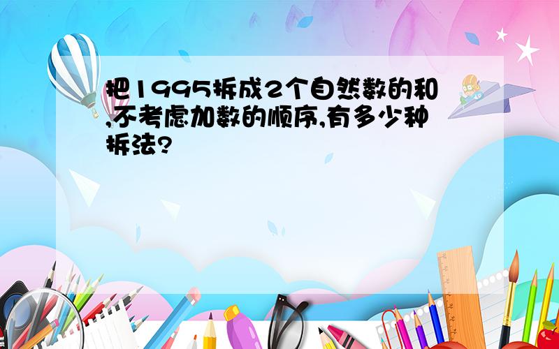 把1995拆成2个自然数的和,不考虑加数的顺序,有多少种拆法?