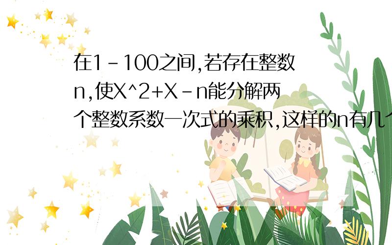 在1-100之间,若存在整数n,使X^2+X-n能分解两个整数系数一次式的乘积,这样的n有几个