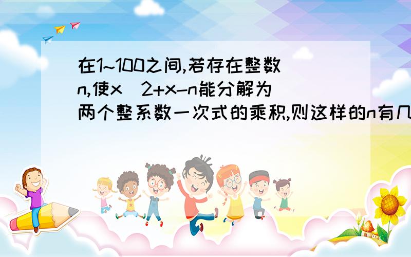 在1~100之间,若存在整数n,使x＾2+x-n能分解为两个整系数一次式的乘积,则这样的n有几个?