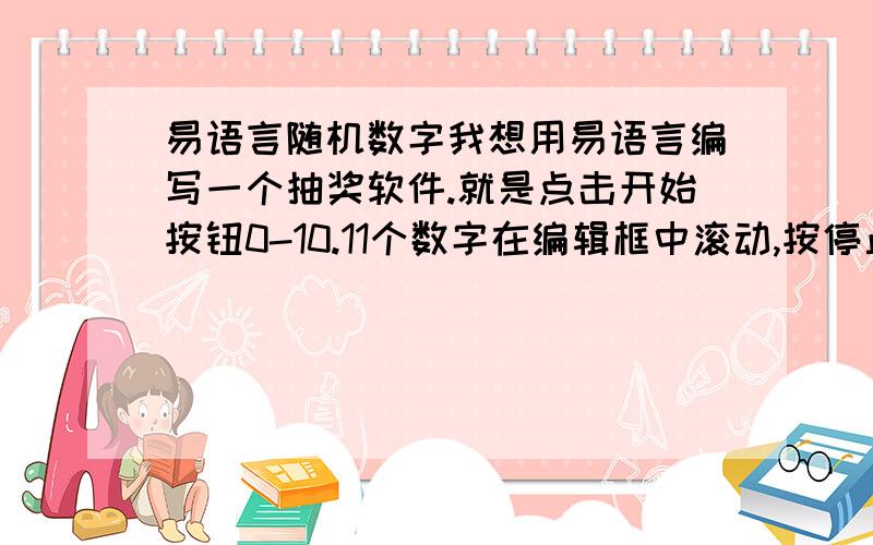 易语言随机数字我想用易语言编写一个抽奖软件.就是点击开始按钮0-10.11个数字在编辑框中滚动,按停止,停下来,把结果记录到编辑框2中.点击清除按钮清除编辑框2中的内容.求源码.