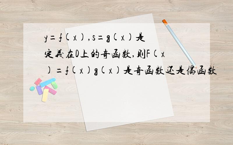 y=f(x),s=g(x)是定义在D上的奇函数,则F(x)=f(x)g(x)是奇函数还是偶函数