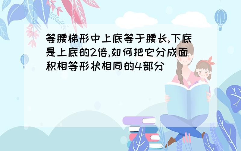 等腰梯形中上底等于腰长,下底是上底的2倍,如何把它分成面积相等形状相同的4部分