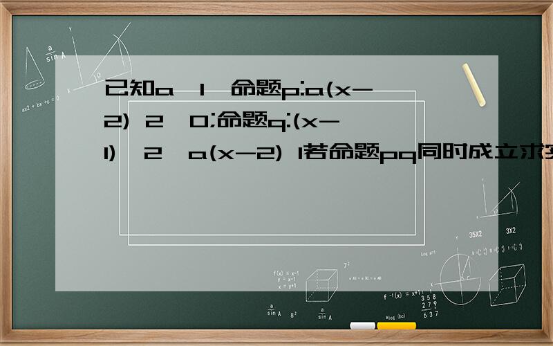 已知a>1,命题p:a(x-2) 2>0;命题q:(x-1)^2>a(x-2) 1若命题pq同时成立求实数x的取值范围.命题p:a(x-2)+2>0命题q:(x-)^2>a(x-2)+1