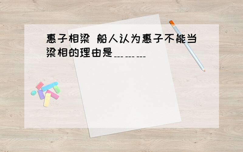 惠子相梁 船人认为惠子不能当梁相的理由是﹍﹍﹍