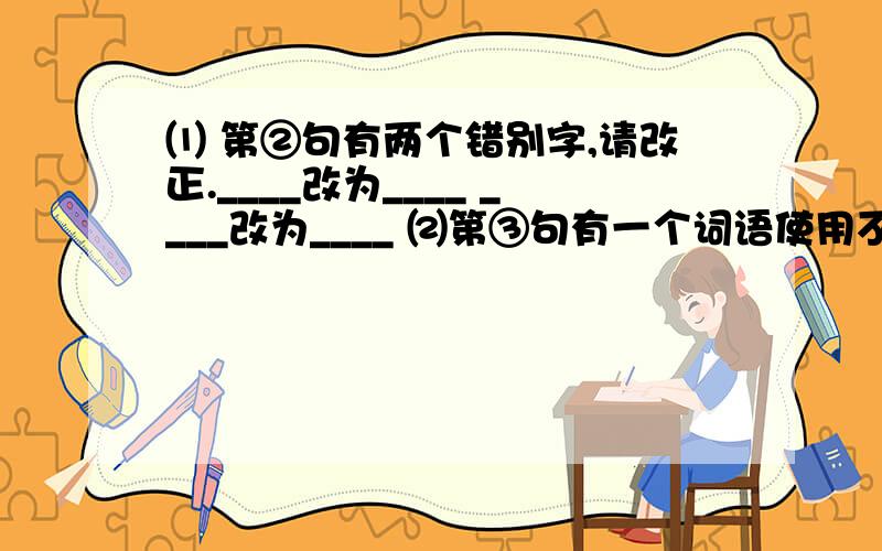 ⑴ 第②句有两个错别字,请改正.____改为____ ____改为____ ⑵第③句有一个词语使用不当,____改为____①那时,我们是快乐的.②每一个清晨或傍晚,我们亲进大自然,倾听万物的声音,与身边的鸟儿、