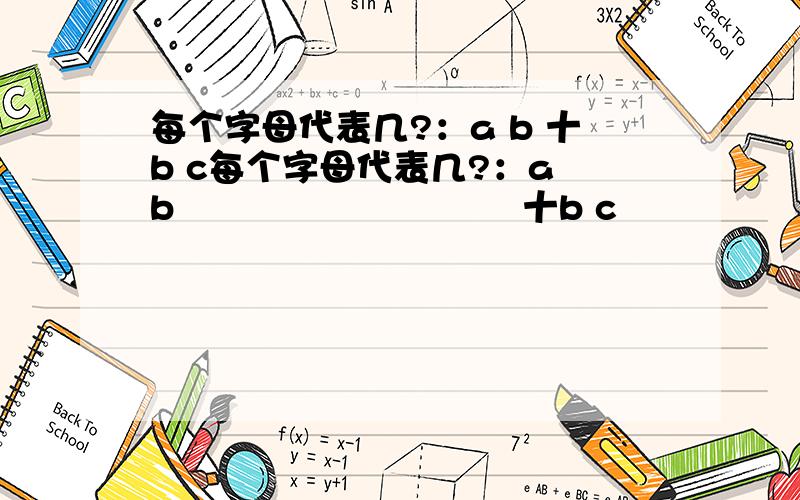 每个字母代表几?：a b 十b c每个字母代表几?：a b                             十b c                           ————                              b c b  A=( ) b=( )c=( )