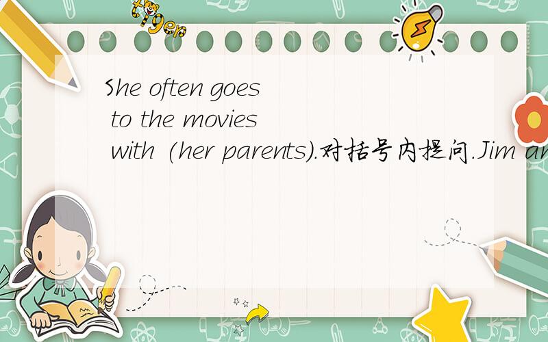 She often goes to the movies with (her parents).对括号内提问.Jim and his parents often watch Beijing Opera.改成同义句.This movie is interesting.改成同义句.He writes the letter__a red pen.A.in B.at C.with D.use