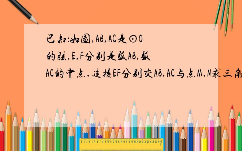 已知：如图,AB,AC是⊙O的弦,E,F分别是弧AB,弧AC的中点,连接EF分别交AB,AC与点M,N求三角形MNA是等边三角形