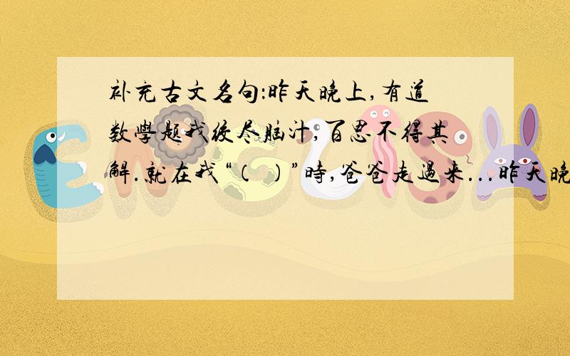 补充古文名句：昨天晚上,有道数学题我绞尽脑汁,百思不得其解.就在我“（ ）”时,爸爸走过来...昨天晚上,有道数学题我绞尽脑汁,百思不得其解.就在我“（ ）”时,爸爸走过来,助我一臂之