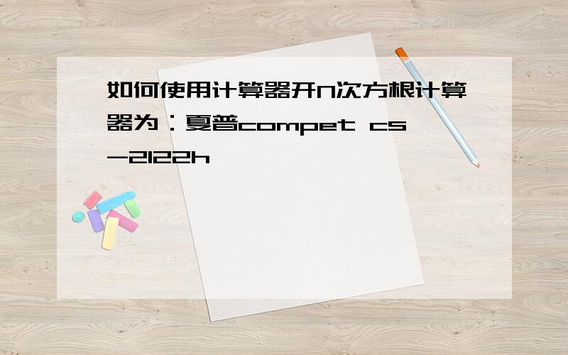 如何使用计算器开N次方根计算器为：夏普compet cs-2122h