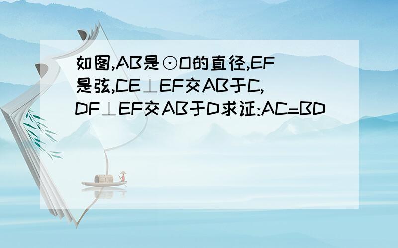 如图,AB是⊙O的直径,EF是弦,CE⊥EF交AB于C,DF⊥EF交AB于D求证:AC=BD