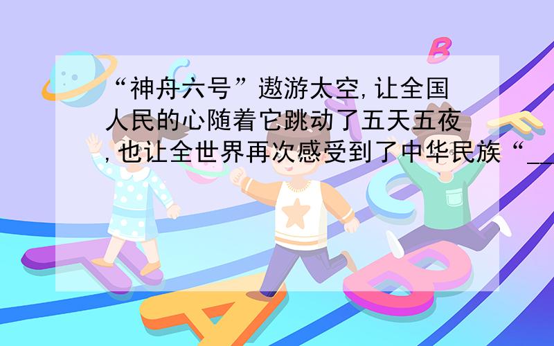 “神舟六号”遨游太空,让全国人民的心随着它跳动了五天五夜,也让全世界再次感受到了中华民族“________,________”的雄心和气概.（填写杜甫《望岳》中的诗句）