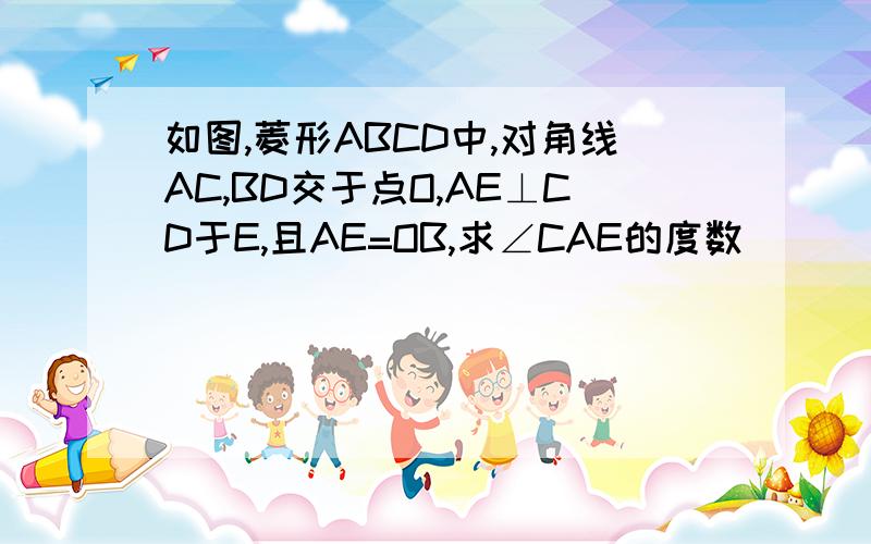 如图,菱形ABCD中,对角线AC,BD交于点O,AE⊥CD于E,且AE=OB,求∠CAE的度数