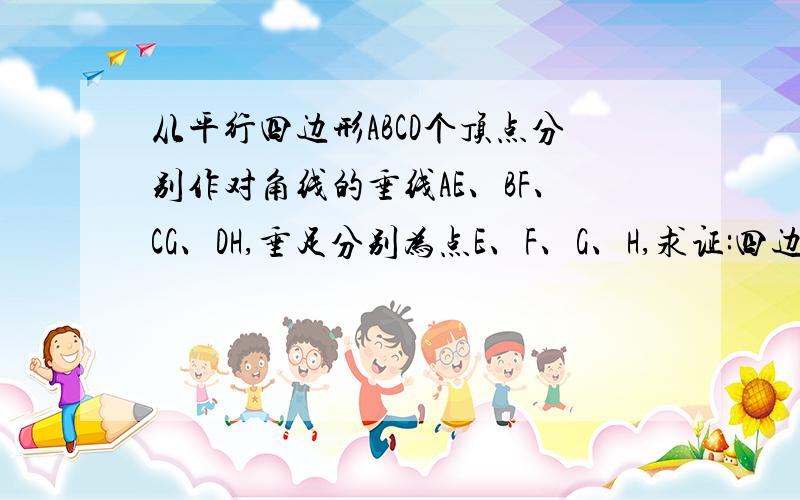 从平行四边形ABCD个顶点分别作对角线的垂线AE、BF、CG、DH,垂足分别为点E、F、G、H,求证:四边形EFGH是平行四边形.