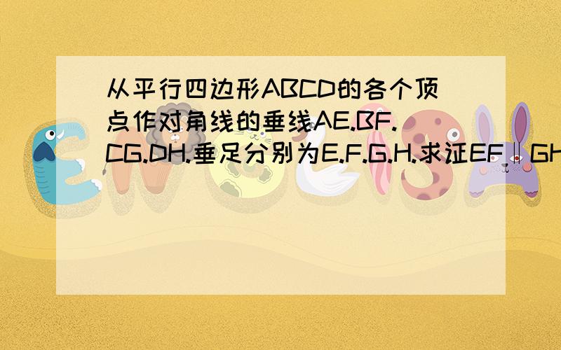 从平行四边形ABCD的各个顶点作对角线的垂线AE.BF.CG.DH.垂足分别为E.F.G.H.求证EF‖GH