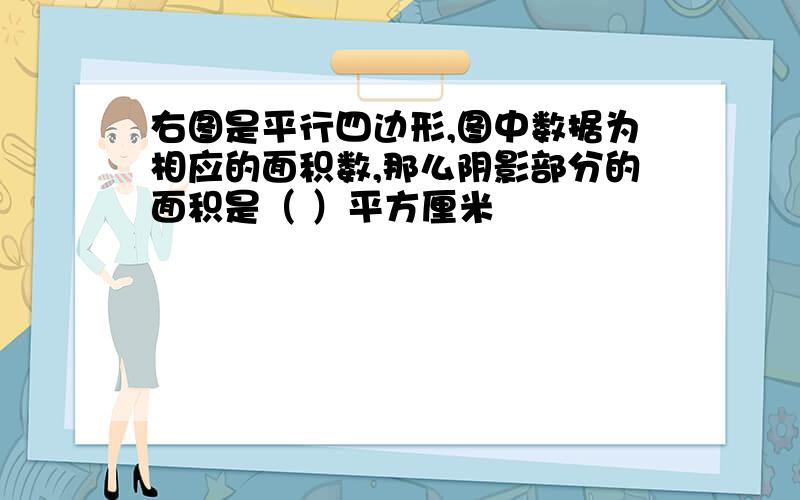 右图是平行四边形,图中数据为相应的面积数,那么阴影部分的面积是（ ）平方厘米