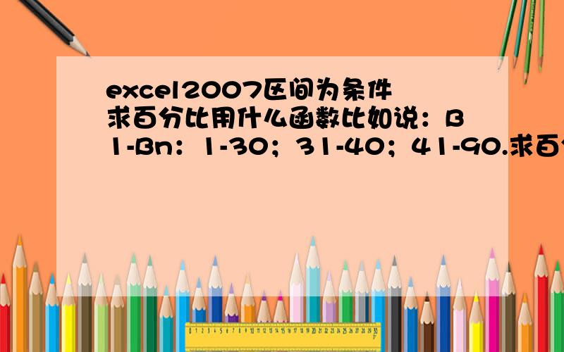 excel2007区间为条件求百分比用什么函数比如说：B1-Bn：1-30；31-40；41-90.求百分比,用什么函数,