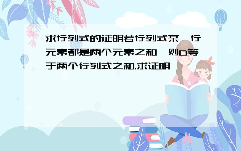 求行列式的证明若行列式某一行元素都是两个元素之和,则D等于两个行列式之和.求证明