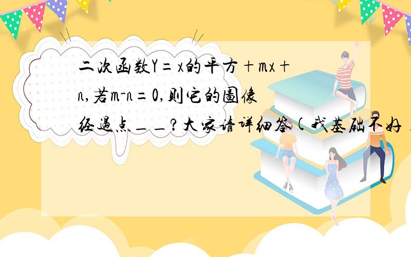 二次函数Y=x的平方+mx+n,若m-n=0,则它的图像经过点__?大家请详细答(我基础不好)留下QQ,我还有好多问题.