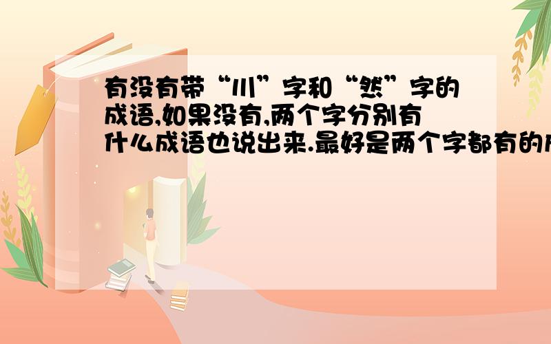 有没有带“川”字和“然”字的成语,如果没有,两个字分别有什么成语也说出来.最好是两个字都有的成语,