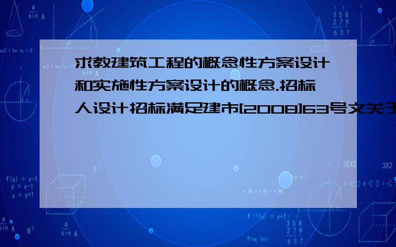 求教建筑工程的概念性方案设计和实施性方案设计的概念.招标人设计招标满足建市[2008]63号文关于实施性方案条件,采用概念性方案设计和实施性方案设计,从项目管理角度来说,各有什么优缺