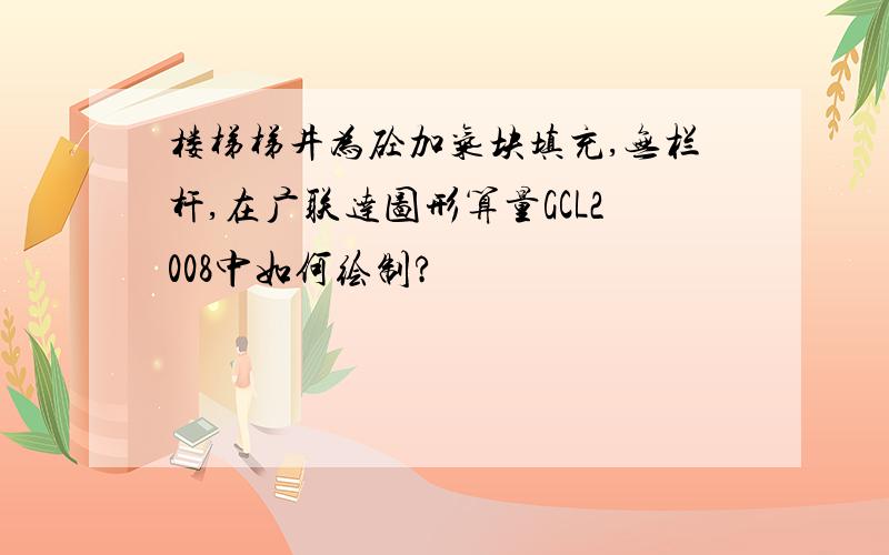 楼梯梯井为砼加气块填充,无栏杆,在广联达图形算量GCL2008中如何绘制?