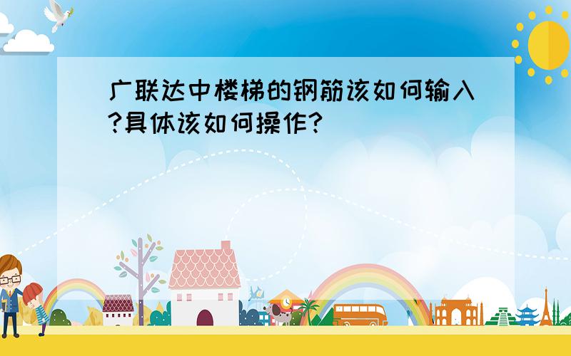 广联达中楼梯的钢筋该如何输入?具体该如何操作?