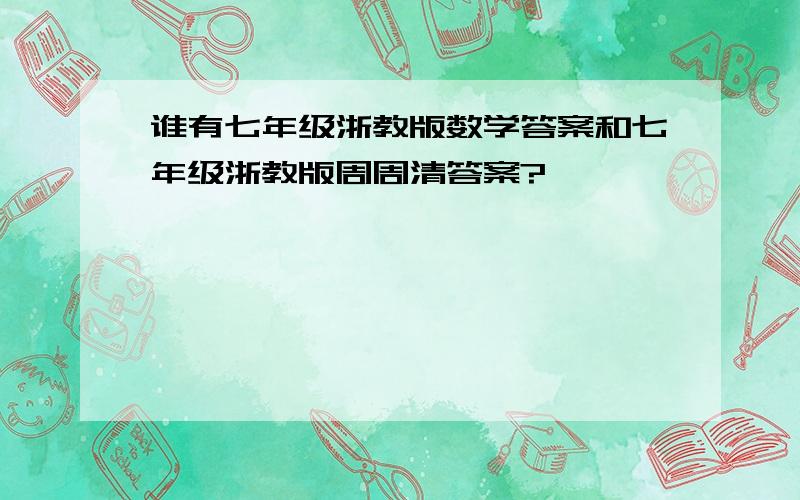 谁有七年级浙教版数学答案和七年级浙教版周周清答案?