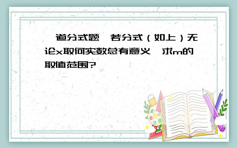 一道分式题,若分式（如上）无论x取何实数总有意义,求m的取值范围?