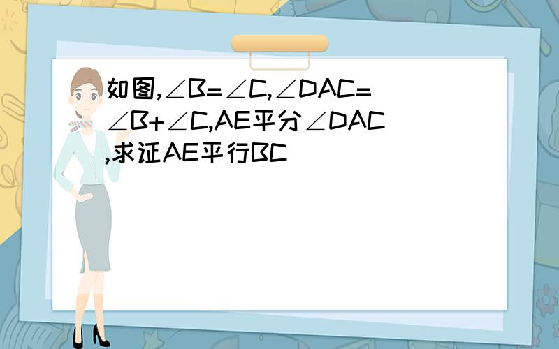 如图,∠B=∠C,∠DAC=∠B+∠C,AE平分∠DAC,求证AE平行BC