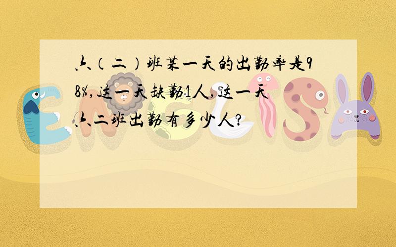 六（二）班某一天的出勤率是98%,这一天缺勤1人,这一天六二班出勤有多少人?