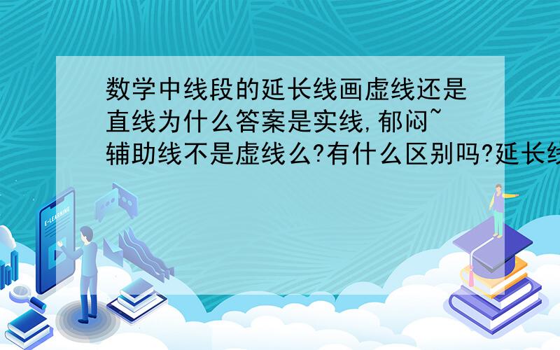 数学中线段的延长线画虚线还是直线为什么答案是实线,郁闷~辅助线不是虚线么?有什么区别吗?延长线画虚线还是直线?