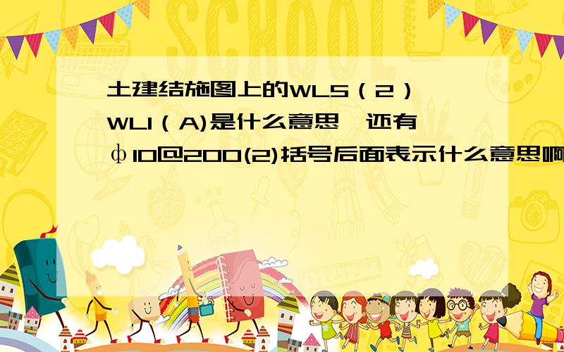 土建结施图上的WL5（2）,WL1（A)是什么意思,还有ф10@200(2)括号后面表示什么意思啊我太穷了,不能给分了,对不起了