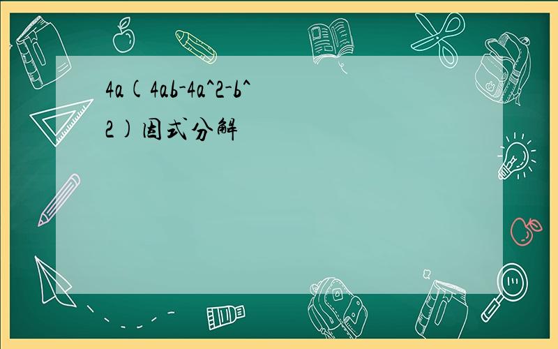 4a(4ab-4a^2-b^2)因式分解