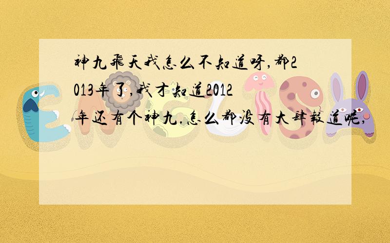 神九飞天我怎么不知道呀,都2013年了,我才知道2012年还有个神九.怎么都没有大肆报道呢,