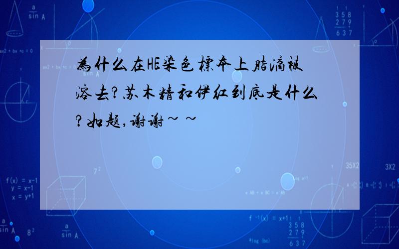 为什么在HE染色标本上脂滴被溶去?苏木精和伊红到底是什么?如题,谢谢~~