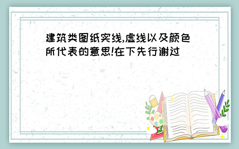 建筑类图纸实线,虚线以及颜色所代表的意思!在下先行谢过