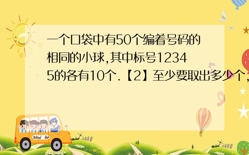 一个口袋中有50个编着号码的相同的小球,其中标号12345的各有10个.【2】至少要取出多少个,才能保证其中