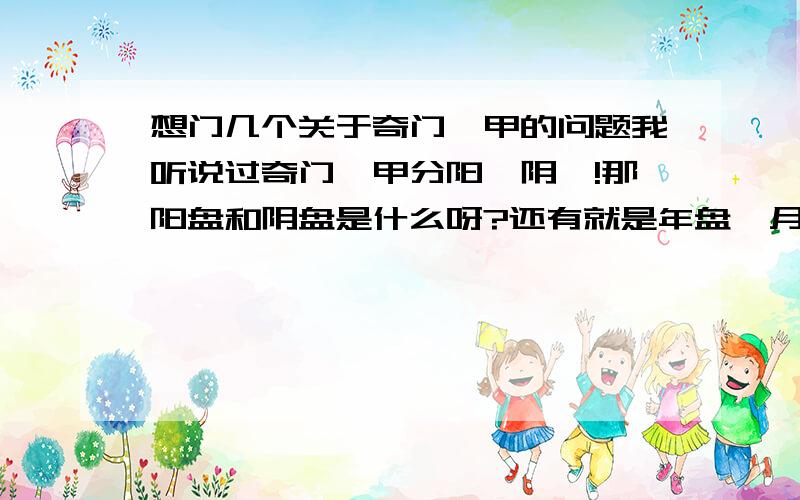 想门几个关于奇门遁甲的问题我听说过奇门遁甲分阳遁阴遁!那阳盘和阴盘是什么呀?还有就是年盘、月盘、日盘、时盘都是怎么排的呀?