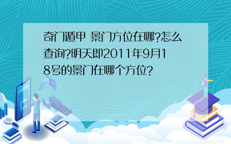 奇门遁甲 景门方位在哪?怎么查询?明天即2011年9月18号的景门在哪个方位?