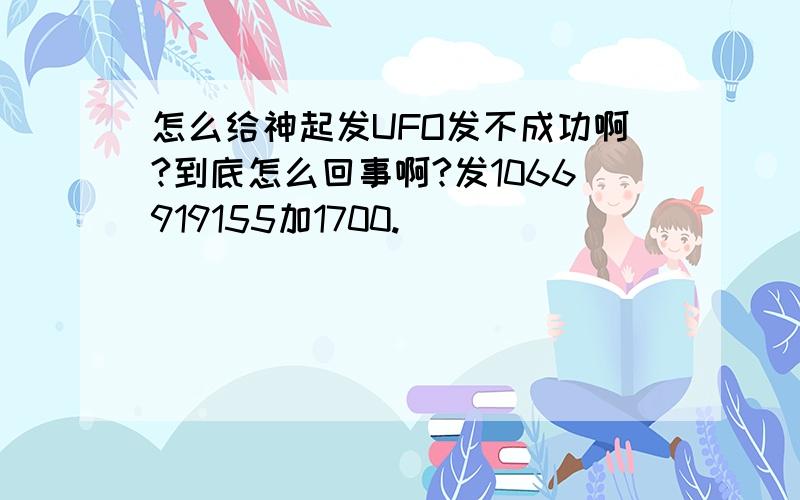 怎么给神起发UFO发不成功啊?到底怎么回事啊?发1066919155加1700.