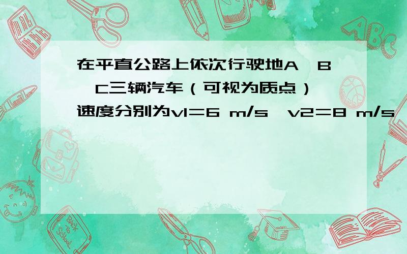 在平直公路上依次行驶地A、B、C三辆汽车（可视为质点）,速度分别为v1＝6 m/s,v2＝8 m/s,v3＝9 m/s,当A、B、C三辆汽车两两相距l＝5 m时,B车发现A车开始以1 m/s2的加速度做匀减速运动后立即刹车,C车