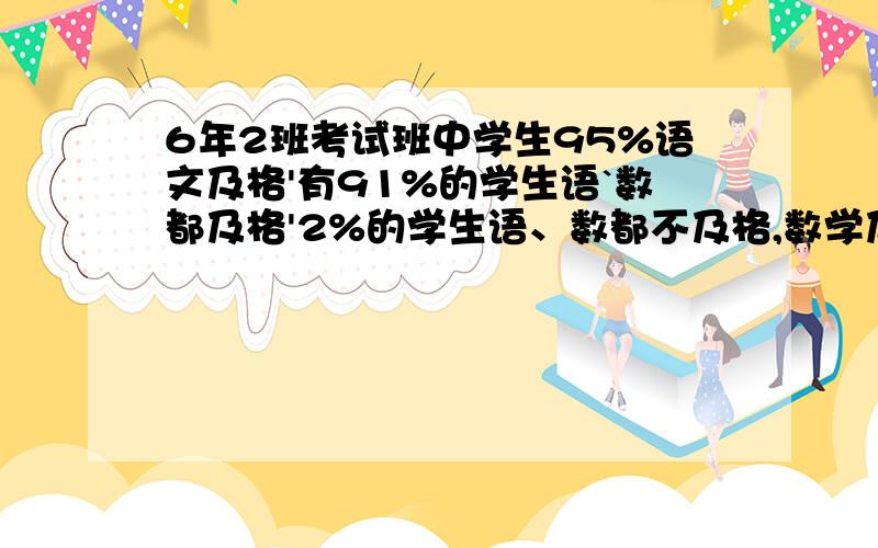 6年2班考试班中学生95%语文及格'有91%的学生语`数都及格'2%的学生语、数都不及格,数学及格的学生占()%